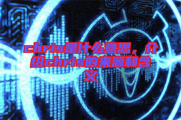 chris是什么意思,介紹chris的來源和含義