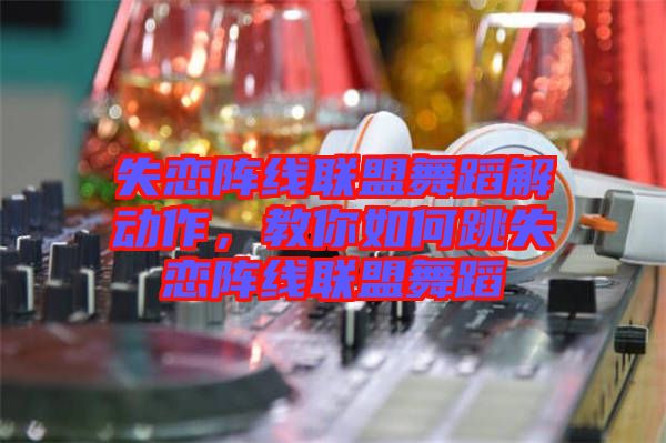 失戀陣線聯盟舞蹈解動作，教你如何跳失戀陣線聯盟舞蹈