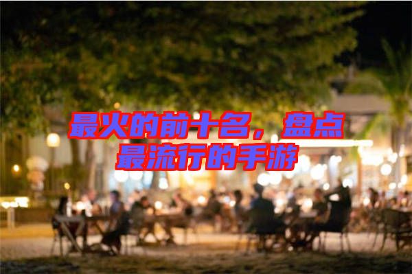 最火的前十名，盤點最流行的手游