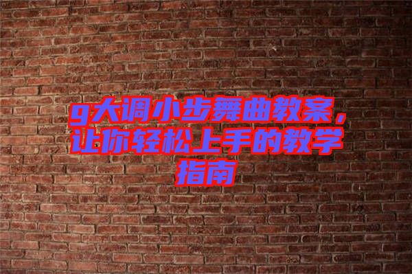 g大調小步舞曲教案,讓你輕松上手的教學指南