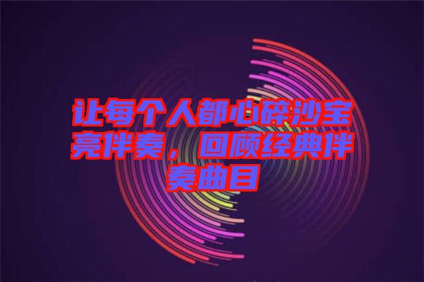 讓每個人都心碎沙寶亮伴奏,回顧經(jīng)典伴奏曲目