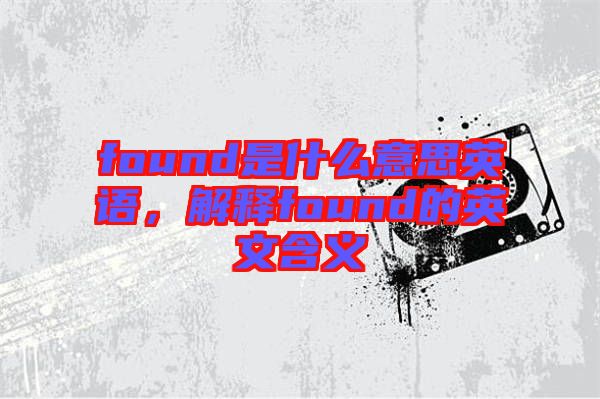 found是什么意思英語，解釋found的英文含義