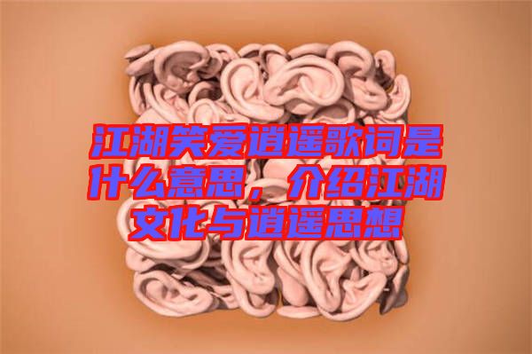江湖笑愛逍遙歌詞是什么意思,介紹江湖文化與逍遙思想