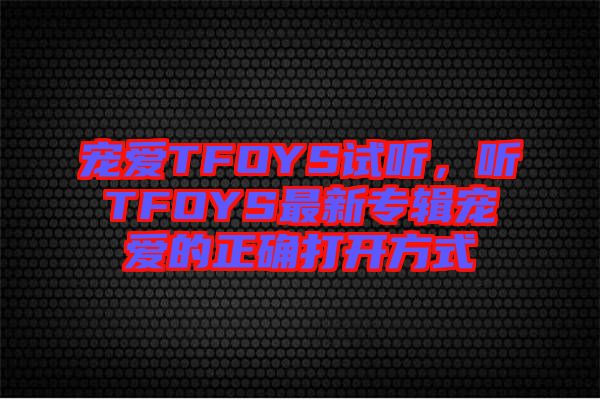 寵愛TFOYS試聽,聽TFOYS最新專輯寵愛的正確打開方式