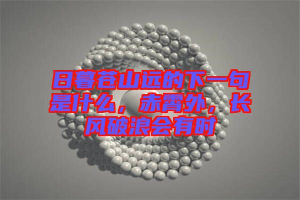 日暮蒼山遠的下一句是什么，赤霄外，長風破浪會有時