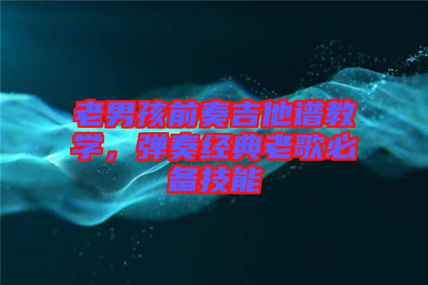 老男孩前奏吉他譜教學(xué),彈奏經(jīng)典老歌必備技能