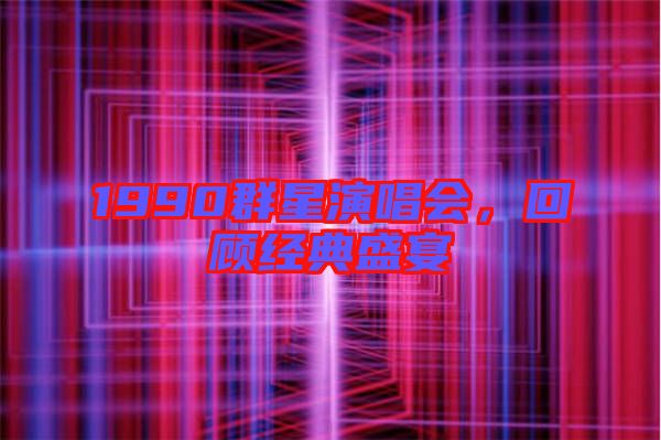 1990群星演唱會，回顧經典盛宴