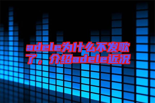adele為什么不發(fā)歌了,介紹adele近況