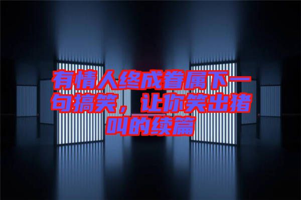 有情人終成眷屬下一句搞笑,讓你笑出豬叫的續(xù)篇