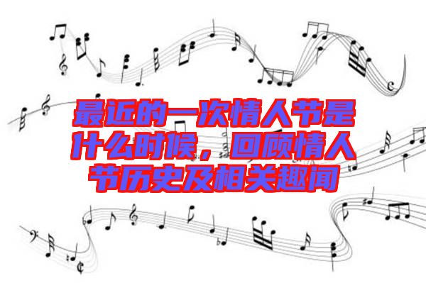 最近的一次情人節是什么時候，回顧情人節歷史及相關趣聞