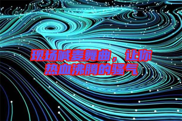 現場喊麥舞曲,讓你熱血沸騰的騷氣