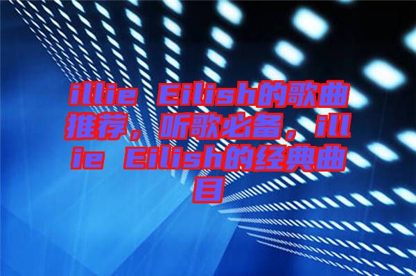 illie Eilish的歌曲推薦,聽歌必備,illie Eilish的經典曲目