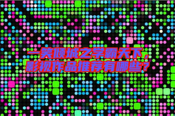 一笑傾城之學(xué)霸天下，影視作品推薦有哪些？