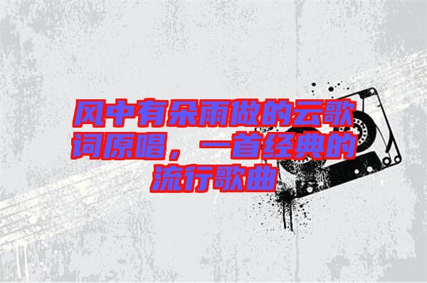 風中有朵雨做的云歌詞原唱,一首經典的流行歌曲