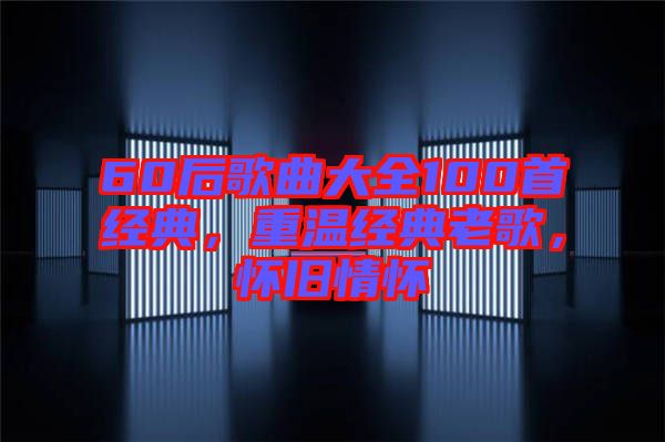 60后歌曲大全100首經典，重溫經典老歌，懷舊情懷