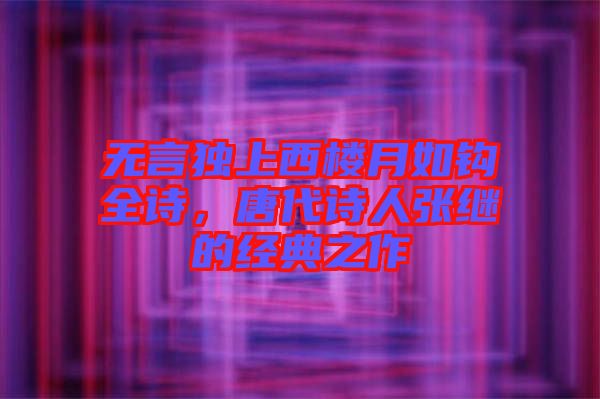 無言獨(dú)上西樓月如鉤全詩,唐代詩人張繼的經(jīng)典之作