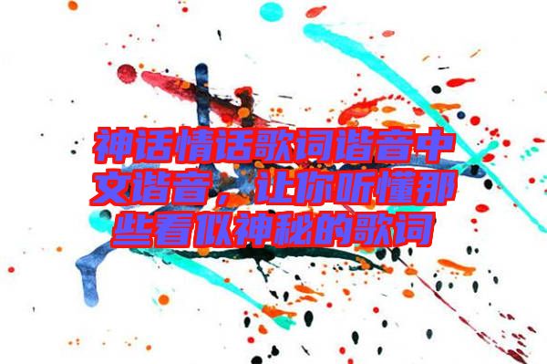 神話情話歌詞諧音中文諧音,讓你聽懂那些看似神秘的歌詞