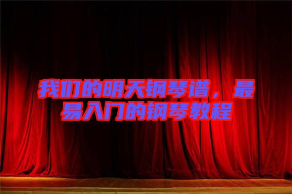 我們的明天鋼琴譜,最易入門的鋼琴教程