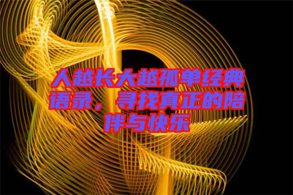 人越長大越孤單經典語錄,尋找真正的陪伴與快樂