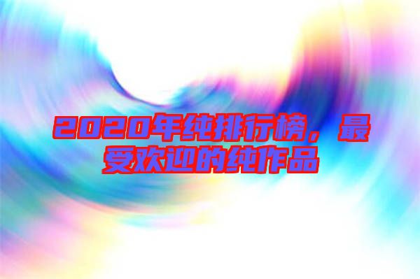 2020年純排行榜,最受歡迎的純作品