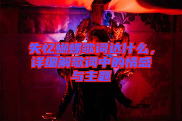 失憶蝴蝶歌詞達(dá)什么,詳細(xì)解歌詞中的情感與主題