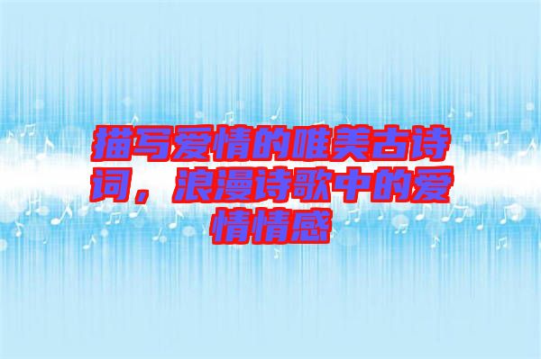 描寫愛情的唯美古詩詞，浪漫詩歌中的愛情情感