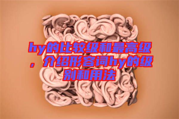 hy的比較級和最高級,介紹形容詞hy的級別和用法