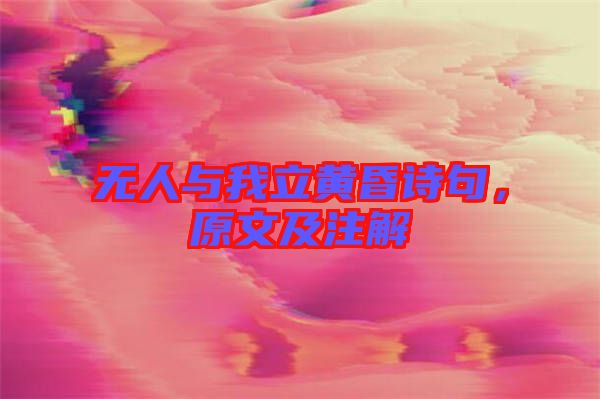 無人與我立黃昏詩句，原文及注解