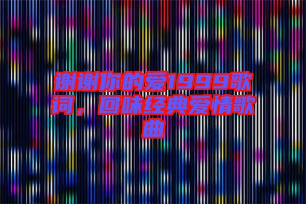 謝謝你的愛1999歌詞,回味經(jīng)典愛情歌曲