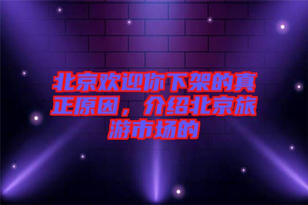 北京歡迎你下架的真正原因,介紹北京旅游市場(chǎng)的