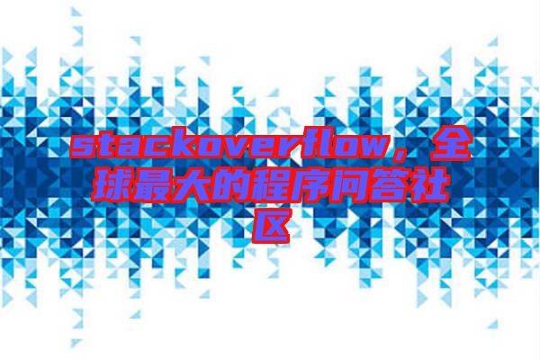 stackoverflow，全球最大的程序問答社區