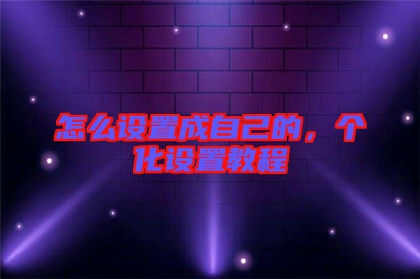 怎么設(shè)置成自己的,個化設(shè)置教程