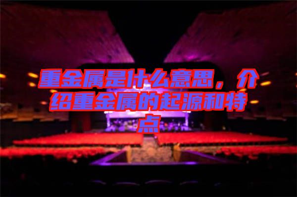 重金屬是什么意思,介紹重金屬的起源和特點