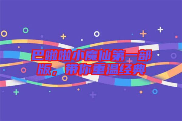 巴啦啦小魔仙第一部版，帶你重溫經(jīng)典