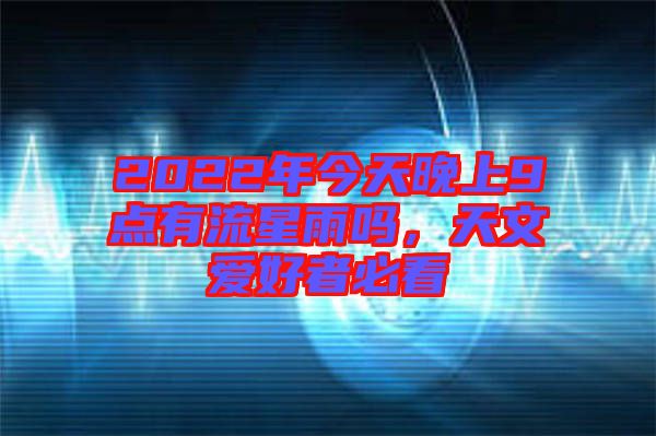 2022年今天晚上9點有流星雨嗎,天文愛好者必看