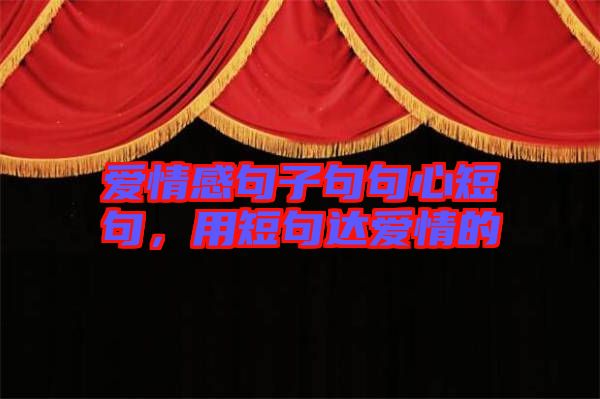 愛情感句子句句心短句,用短句達愛情的