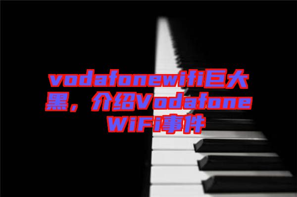 vodafonewifi巨大黑,介紹Vodafone WiFi事件