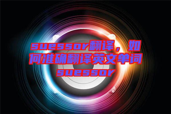 suessor翻譯,如何準確翻譯英文單詞suessor
