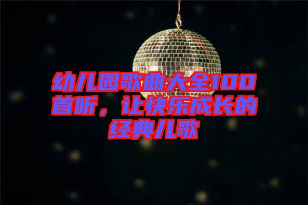 幼兒園歌曲大全100首聽,讓快樂成長的經(jīng)典兒歌
