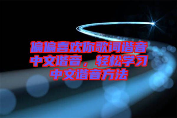 偏偏喜歡你歌詞諧音中文諧音,輕松學習中文諧音方法