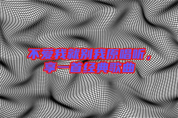 不愛我就別我原唱聽,享一首經(jīng)典歌曲