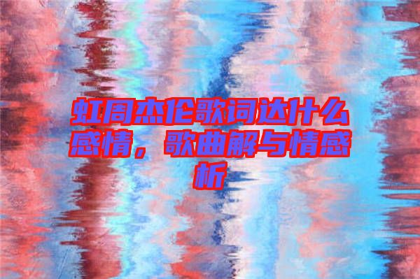 虹周杰倫歌詞達什么感情,歌曲解與情感析