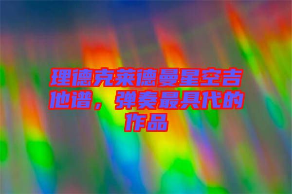 理德克萊德曼星空吉他譜，彈奏最具代的作品