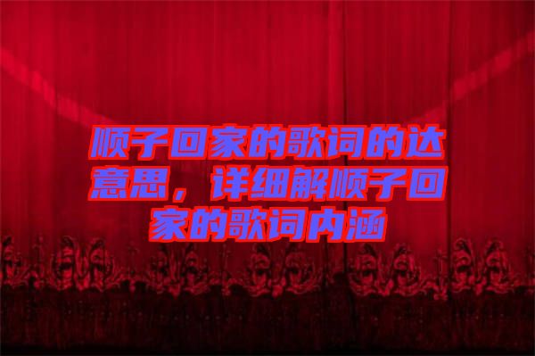 順子回家的歌詞的達(dá)意思,詳細(xì)解順子回家的歌詞內(nèi)涵