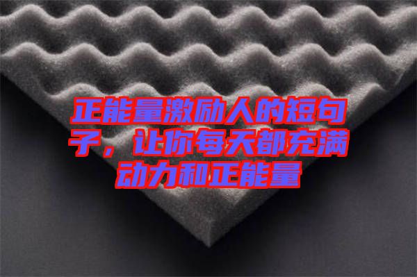 正能量激勵人的短句子,讓你每天都充滿動力和正能量