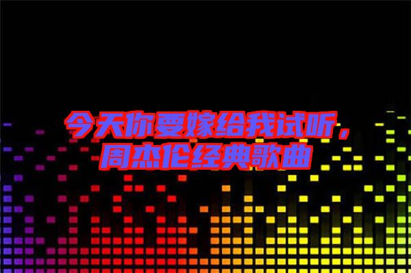 今天你要嫁給我試聽,周杰倫經典歌曲