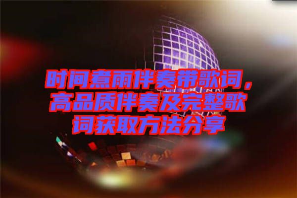 時間煮雨伴奏帶歌詞,高品質伴奏及完整歌詞獲取方法分享