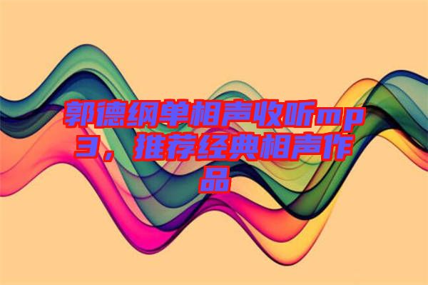 郭德綱單相聲收聽(tīng)mp3,推薦經(jīng)典相聲作品