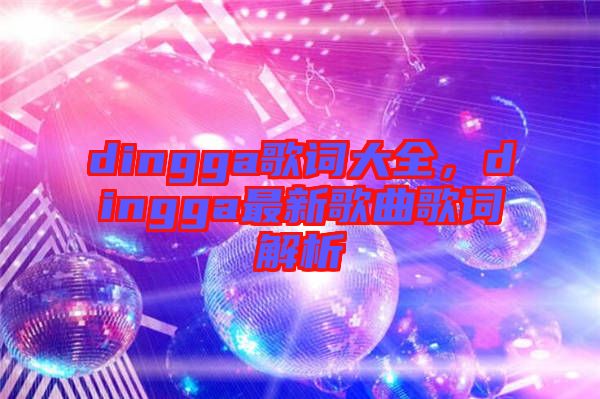 dingga歌詞大全,dingga最新歌曲歌詞解析