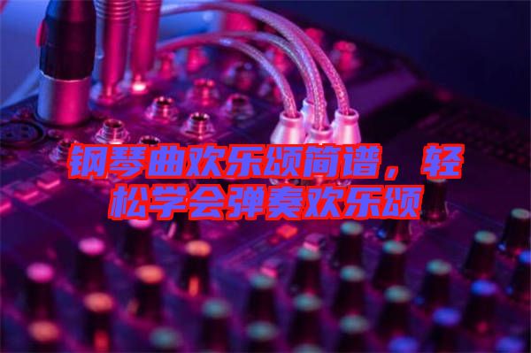 鋼琴曲歡樂頌簡譜,輕松學會彈奏歡樂頌